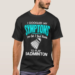 I Googled My Symptoms To Play Badminton  T-Shirt