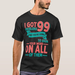 I Got 99 Problems And You're Going To Show Your Wo T-Shirt