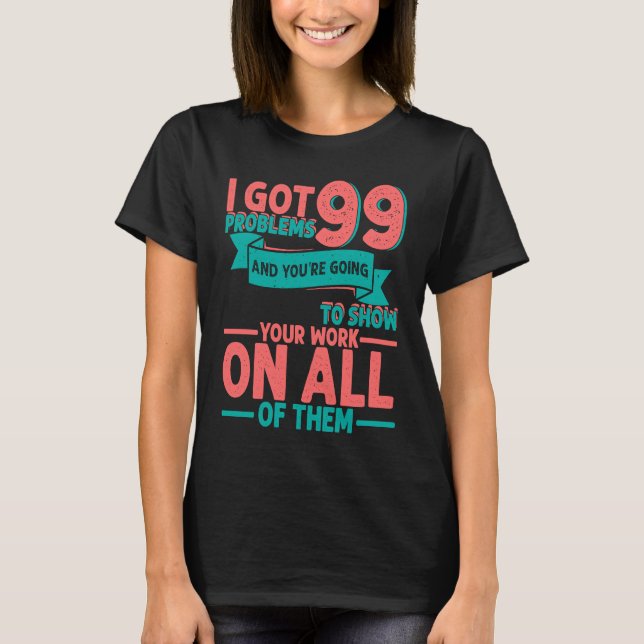 I Got 99 Problems And You're Going To Show Your Wo T-Shirt (Front)