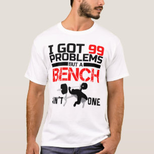 I Got 99 Problems But A Bench Ain't One T-Shirt
