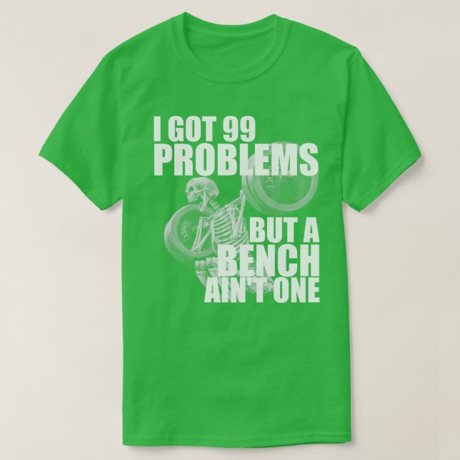I Got 99 Problems But A Bench Aint One T-Shirt (Design Front)