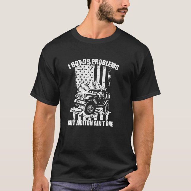 I Got 99 Problems But A Ditch Ain't One-4x4 Offroa T-Shirt (Front)