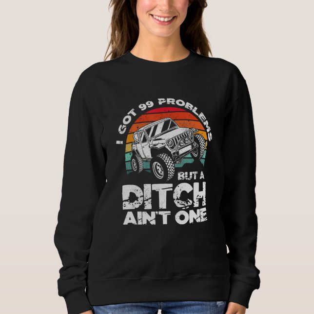 I Got 99 Problems But A Ditch Ain't One Off Road 4 Sweatshirt (Front)