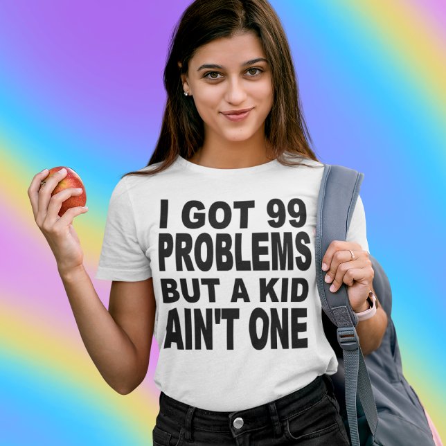 I GOT 99 PROBLEMS, BUT A KID AIN'T ONE T-Shirt (Creator Uploaded)