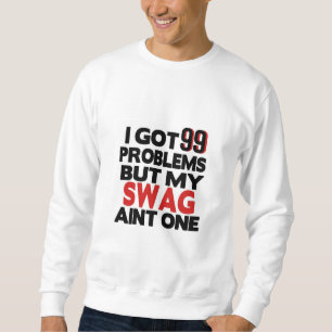 I Got 99 Problems But My Swag Ain't One T-shirt Sweatshirt