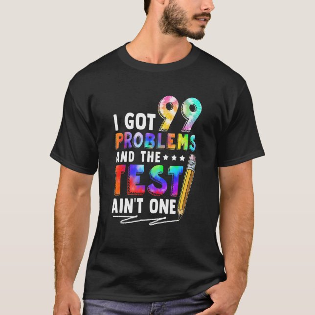 I Got 99 Problems Test Day Motivational For Teache T-Shirt (Front)
