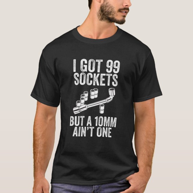 I Got 99 Sockets But A 10Mm Ain't One Bolt Tools D T-Shirt (Front)