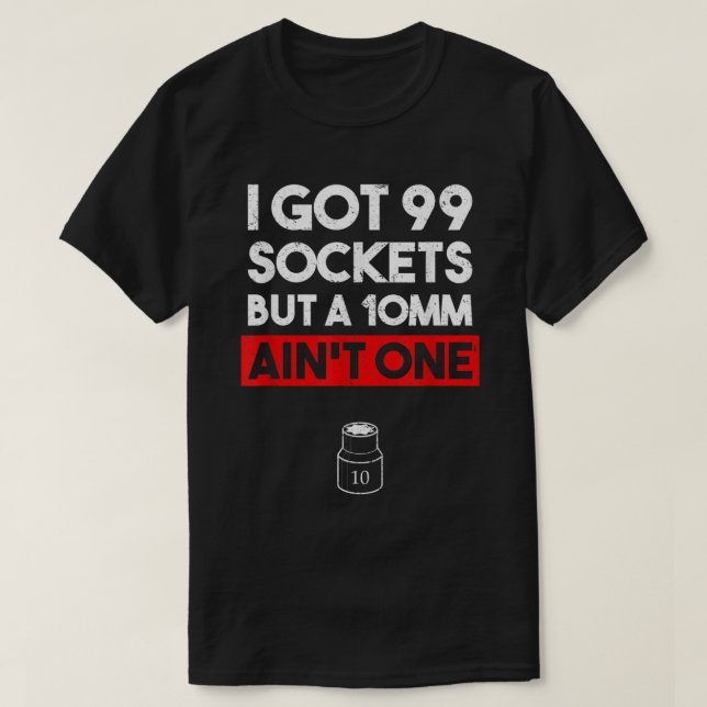 I Got 99 Sockets But A 10mm Ain't One Funny mechan T-Shirt (Design Front)