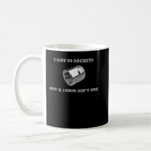 I Got 99 Sockets But A 10mm Ain't One Mechanics Ca Coffee Mug