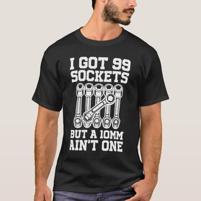 I Got 99 Sockets But a 10mm Ain't One  T-Shirt (Front)
