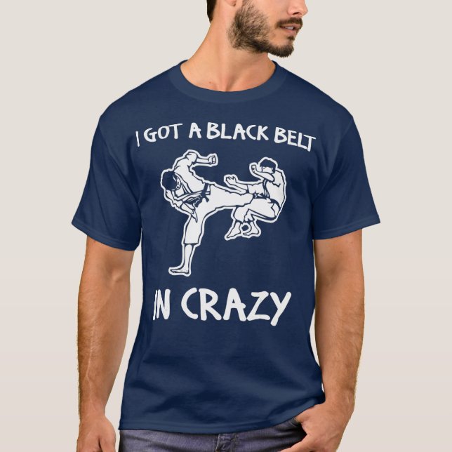 I Got A Black Belt In Crazy  funny saying T-Shirt (Front)