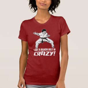 I Got A Black Belt in Crazy T-Shirt
