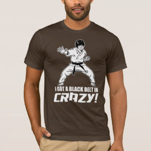 I Got A Black Belt in Crazy T-Shirt