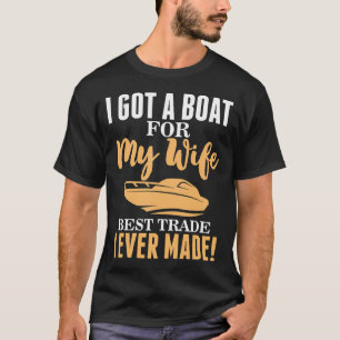 I Got A Boat For My Wife Best Trade I Ever Made! T-Shirt