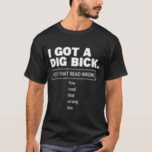 I Got A Dig Bick Funny Dirty Humor Jokes  T-Shirt