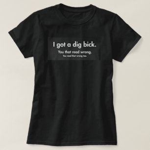 I GOT A DIG BICK T-Shirt