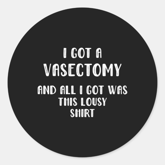 I Got A Vasectomy And All I Got Was This Lousy Classic Round Sticker (Front)