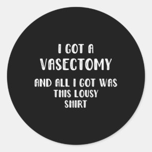 I Got A Vasectomy And All I Got Was This Lousy Classic Round Sticker