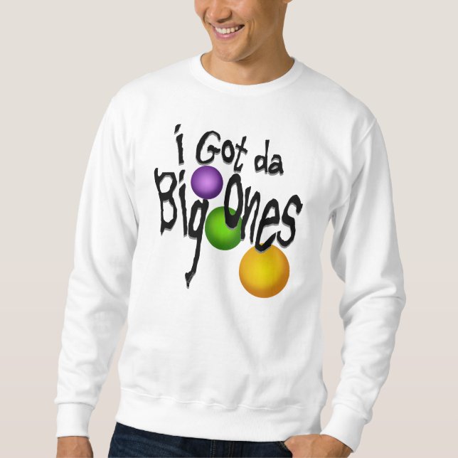 I Got da Big Ones Sweatshirt (Front)