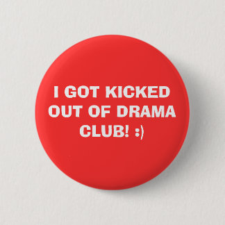 I GOT KICKED OUT OF DRAMA CLUB! :) 2 INCH ROUND BUTTON