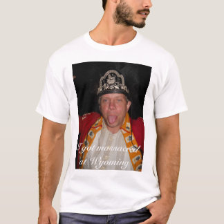 I Got Massacred at Wyoming T-Shirt