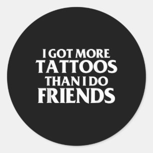 I Got More Tattoos Than I Do Friends Funny Saying Classic Round Sticker