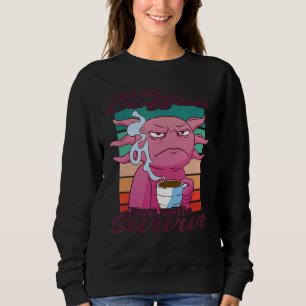 I Got My Coffee You Will Survive  Coffee Axolotl Sweatshirt