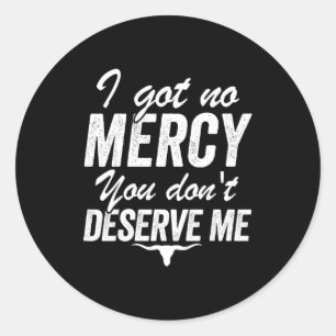 I Got No Mercy You Don't Deserve Me  Classic Round Sticker