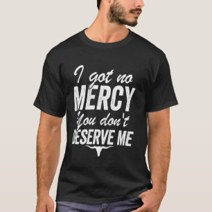 I got no mercy you don't deserve me T-Shirt