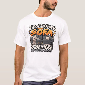 I got off my sofa to be here T-Shirt