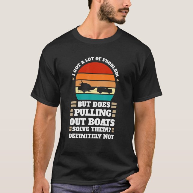I got problem does pulling out boats Boats Pulling T-Shirt (Front)