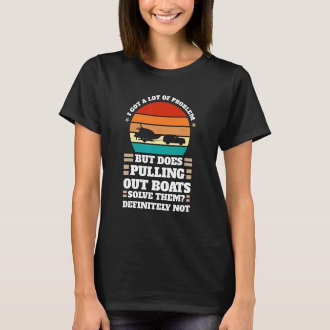 I got problem does pulling out boats Boats Pulling T-Shirt (Front)