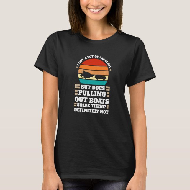 I got problem does pulling out boats Boats Pulling T-Shirt (Front)
