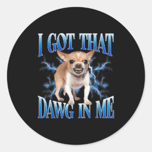 I Got That Dawg In Me Funny Dog Chihuahua Lovers M Classic Round Sticker