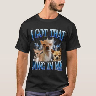I Got That Dawg In Me Funny Dog Chihuahua Lovers M T-Shirt