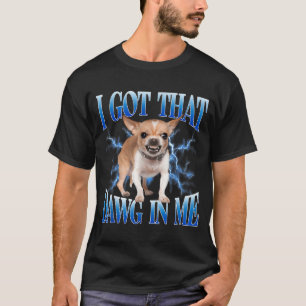 I Got That Dawg In Me Funny Dog Chihuahua Lovers M T-Shirt