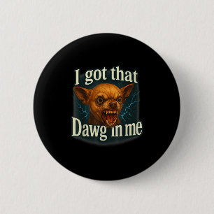 I Got That Dawg In Me Meme Funny Chihuahua Dog Shi 2 Inch Round Button