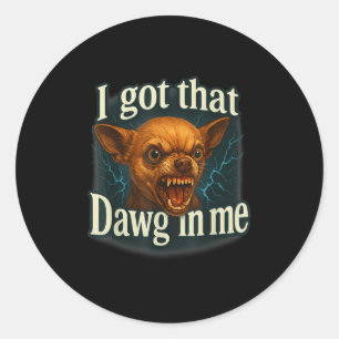I Got That Dawg In Me Meme Funny Chihuahua Dog Shi Classic Round Sticker