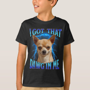 I Got That Dawg In Me Meme Funny Saying I Got That T-Shirt