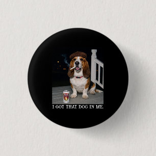 I Got That Dog In Me, Funny Basset Hound Meme Idea 1 Inch Round Button
