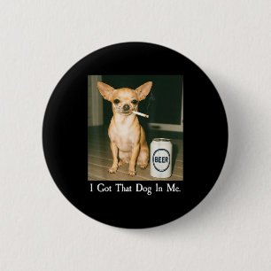 I Got That Dog In Me Funny Chihuahua Smoking Beer  2 Inch Round Button