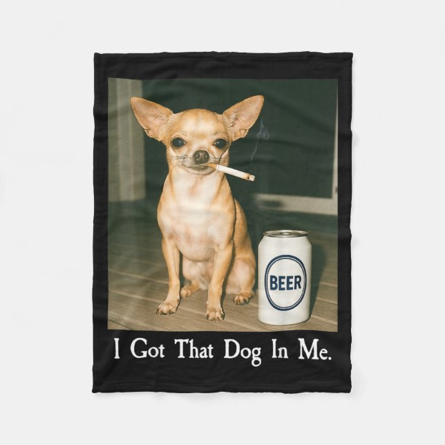 I Got That Dog In Me Funny Chihuahua Smoking Beer  Fleece Blanket (Front)