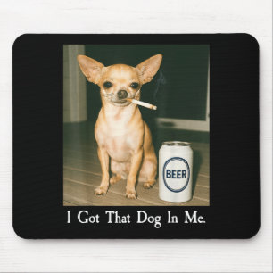 I Got That Dog In Me Funny Chihuahua Smoking Beer Mouse Pad