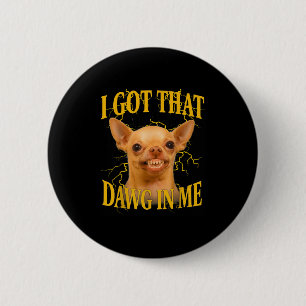 I Got That Dog In Me Funny Dog Bootleg Funny 90s M 2 Inch Round Button