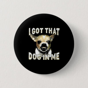 I Got That Dog In Me Funny Dog Chihuahua Lovers Me 2 Inch Round Button