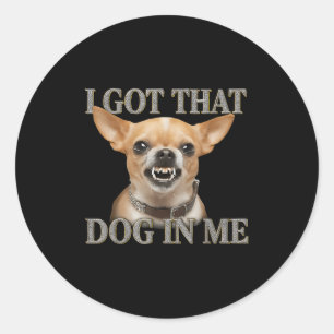 I Got That Dog In Me Funny Dog Chihuahua Lovers Me Classic Round Sticker