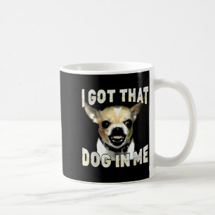 I Got That Dog In Me Funny Dog Chihuahua Lovers Me Coffee Mug