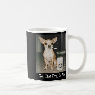 I Got That Dog In Me Funny Dog Chihuahua Lovers Me Coffee Mug