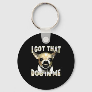 I Got That Dog In Me Funny Dog Chihuahua Lovers Me Keychain