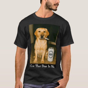 I Got That Dog In Me Funny Retriever Smoking Beer  T-Shirt